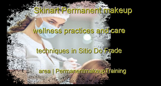Skinart Permanent makeup wellness practices and care techniques in Sitio Do Frade area | PermanentmakeupTraining | PermanentmakeupClasses | SkinartTraining-Brazil